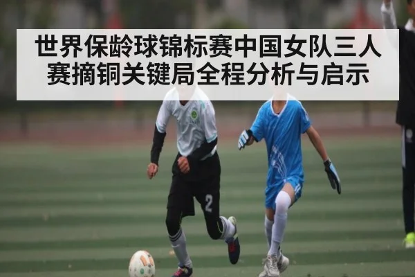 世界保龄球锦标赛中国女队三人赛摘铜关键局全程分析与启示