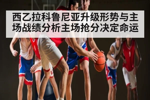 西乙拉科鲁尼亚升级形势与主场战绩分析主场抢分决定命运